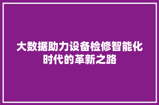 大数据助力设备检修智能化时代的革新之路
