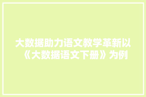 大数据助力语文教学革新以《大数据语文下册》为例