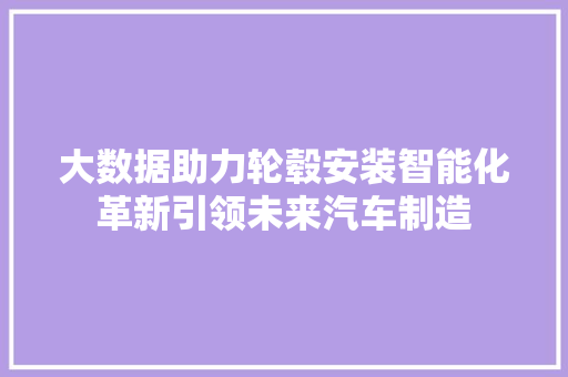 大数据助力轮毂安装智能化革新引领未来汽车制造  第1张