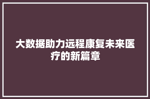 大数据助力远程康复未来医疗的新篇章