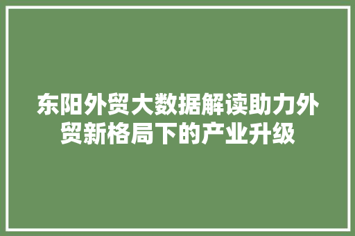 东阳外贸大数据解读助力外贸新格局下的产业升级