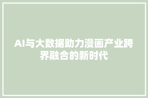 AI与大数据助力漫画产业跨界融合的新时代