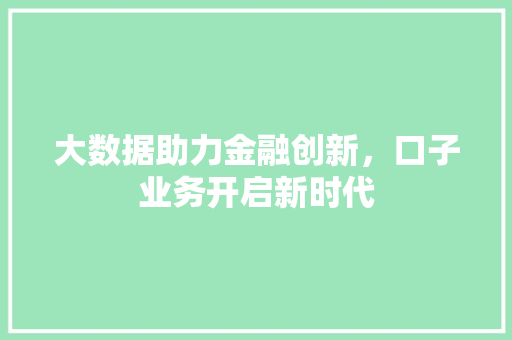 大数据助力金融创新，口子业务开启新时代