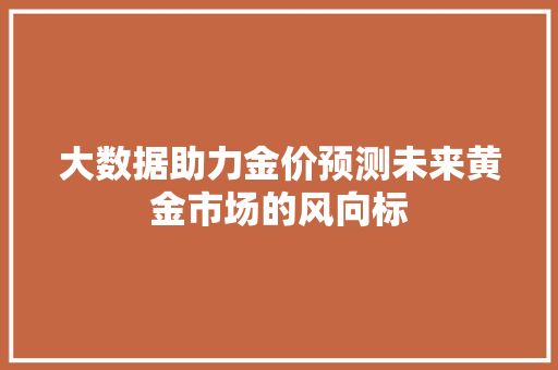 大数据助力金价预测未来黄金市场的风向标  第1张