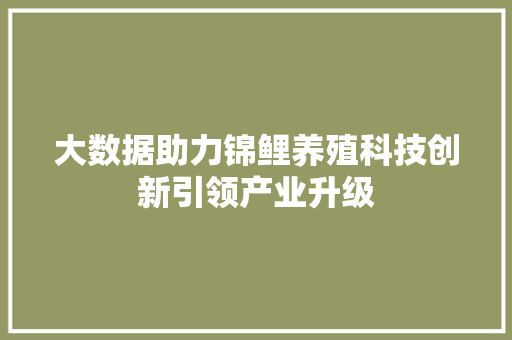 大数据助力锦鲤养殖科技创新引领产业升级