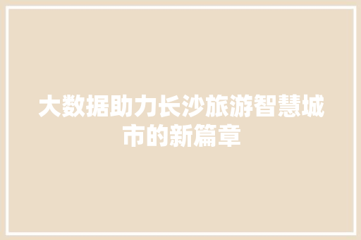 大数据助力长沙旅游智慧城市的新篇章  第1张