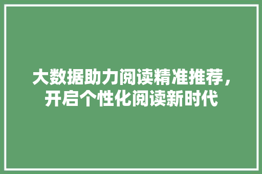 大数据助力阅读精准推荐，开启个性化阅读新时代  第1张