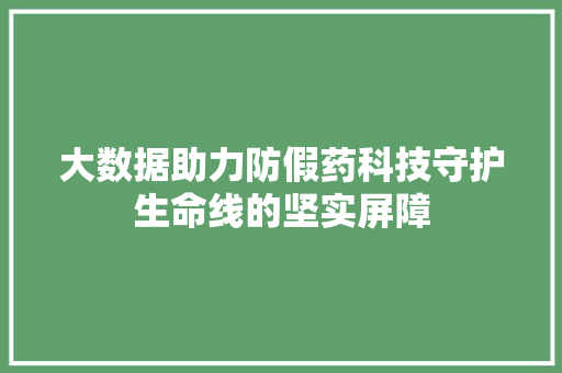 大数据助力防假药科技守护生命线的坚实屏障  第1张