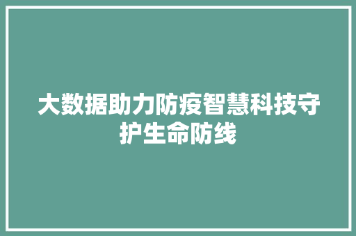 大数据助力防疫智慧科技守护生命防线