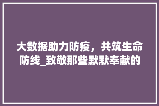 大数据助力防疫，共筑生命防线_致敬那些默默奉献的英雄们  第1张