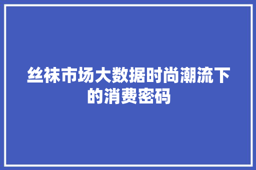 丝袜市场大数据时尚潮流下的消费密码