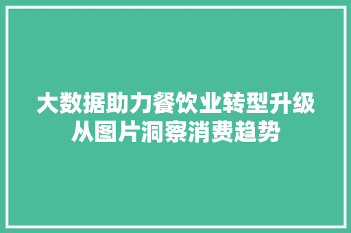 大数据助力餐饮业转型升级从图片洞察消费趋势