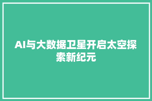 AI与大数据卫星开启太空探索新纪元