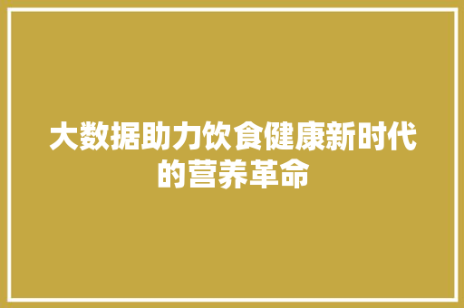 大数据助力饮食健康新时代的营养革命