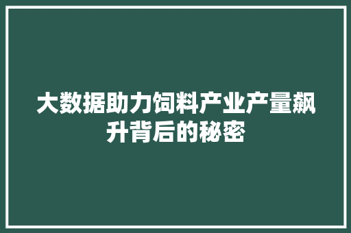 大数据助力饲料产业产量飙升背后的秘密