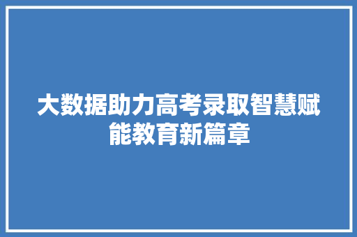 大数据助力高考录取智慧赋能教育新篇章