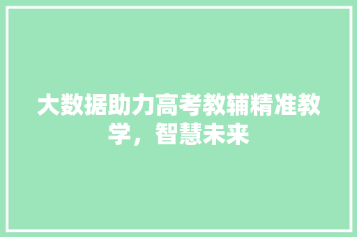 大数据助力高考教辅精准教学，智慧未来