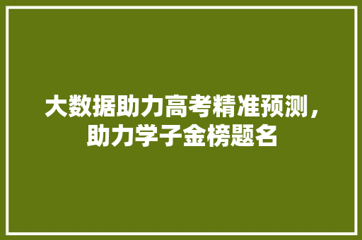 大数据助力高考精准预测，助力学子金榜题名  第1张