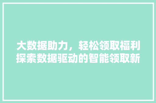 大数据助力，轻松领取福利探索数据驱动的智能领取新篇章