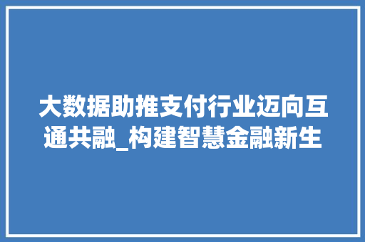 大数据助推支付行业迈向互通共融_构建智慧金融新生态  第1张