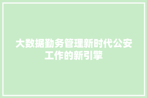 大数据勤务管理新时代公安工作的新引擎