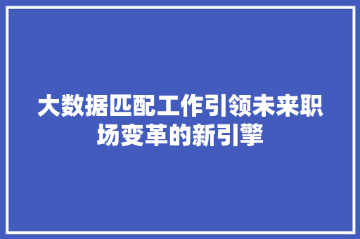 大数据匹配工作引领未来职场变革的新引擎