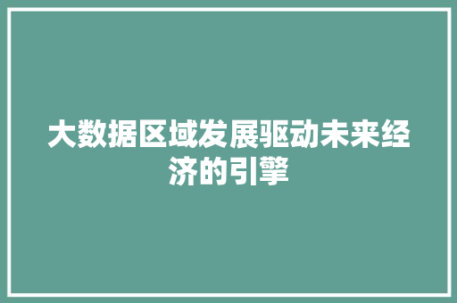 大数据区域发展驱动未来经济的引擎  第1张
