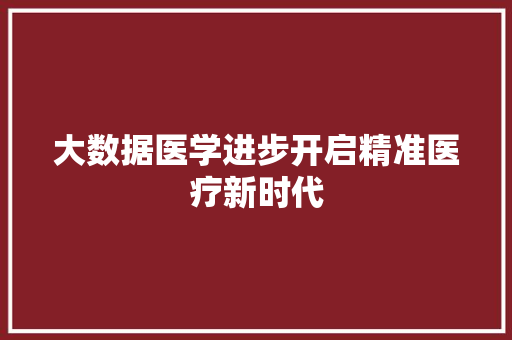大数据医学进步开启精准医疗新时代  第1张