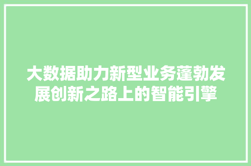 大数据助力新型业务蓬勃发展创新之路上的智能引擎