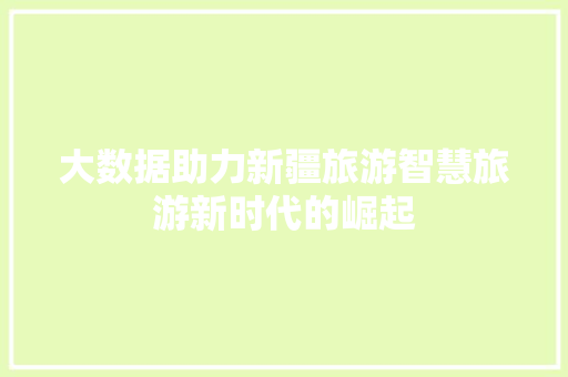 大数据助力新疆旅游智慧旅游新时代的崛起