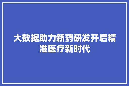 大数据助力新药研发开启精准医疗新时代  第1张