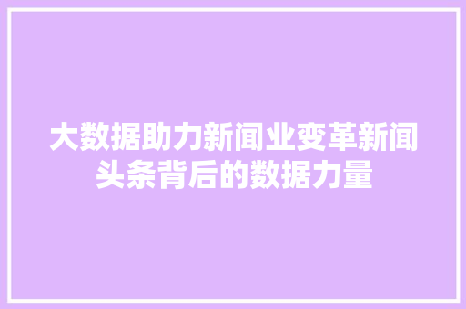 大数据助力新闻业变革新闻头条背后的数据力量  第1张