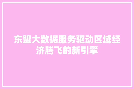 东盟大数据服务驱动区域经济腾飞的新引擎