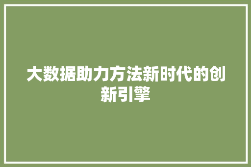 大数据助力方法新时代的创新引擎  第1张