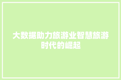 大数据助力旅游业智慧旅游时代的崛起  第1张