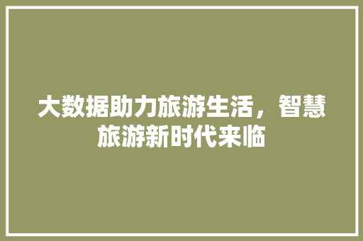 大数据助力旅游生活，智慧旅游新时代来临
