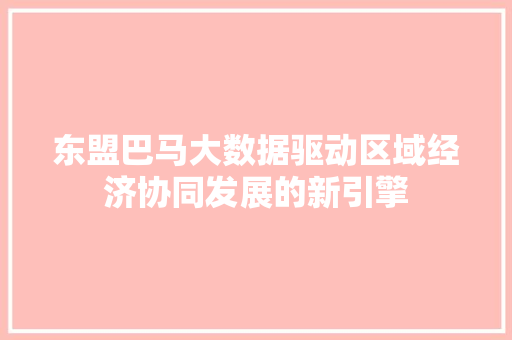 东盟巴马大数据驱动区域经济协同发展的新引擎
