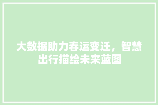 大数据助力春运变迁，智慧出行描绘未来蓝图
