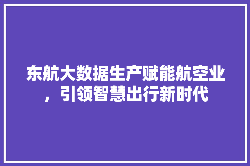东航大数据生产赋能航空业，引领智慧出行新时代