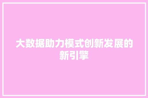 大数据助力模式创新发展的新引擎