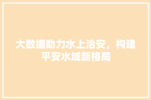 大数据助力水上治安，构建平安水域新格局