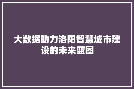 大数据助力洛阳智慧城市建设的未来蓝图