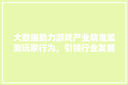 大数据助力游戏产业精准监测玩家行为，引领行业发展新趋势