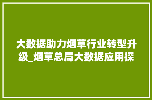 大数据助力烟草行业转型升级_烟草总局大数据应用探析  第1张