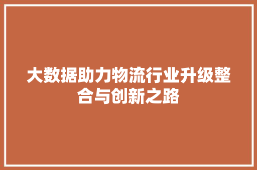 大数据助力物流行业升级整合与创新之路  第1张