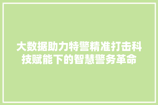 大数据助力特警精准打击科技赋能下的智慧警务革命  第1张