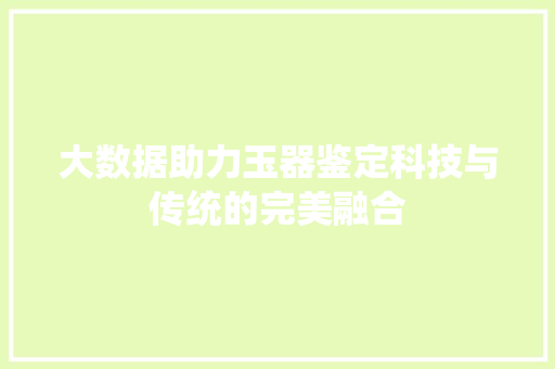 大数据助力玉器鉴定科技与传统的完美融合