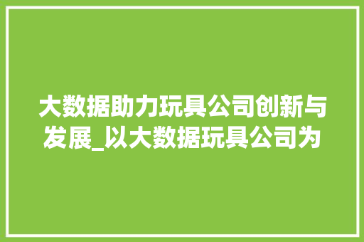 大数据助力玩具公司创新与发展_以大数据玩具公司为例