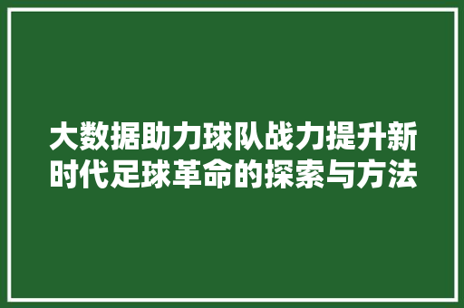 大数据助力球队战力提升新时代足球革命的探索与方法