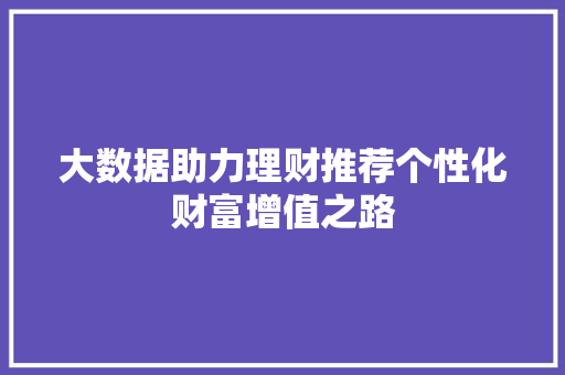 大数据助力理财推荐个性化财富增值之路